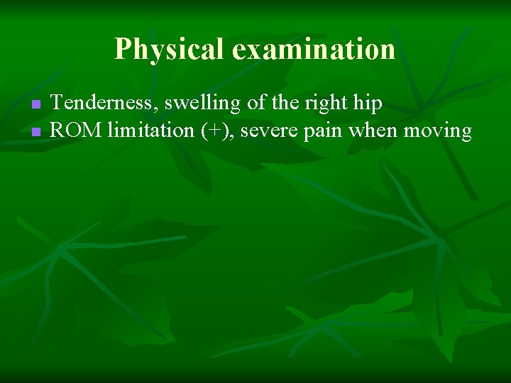 Physical examination n n Tenderness, swelling of the right hip ROM limitation (+), severe