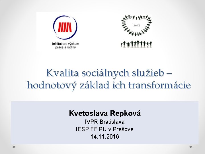 Kvalita sociálnych služieb – hodnotový základ ich transformácie Kvetoslava Repková IVPR Bratislava IESP FF