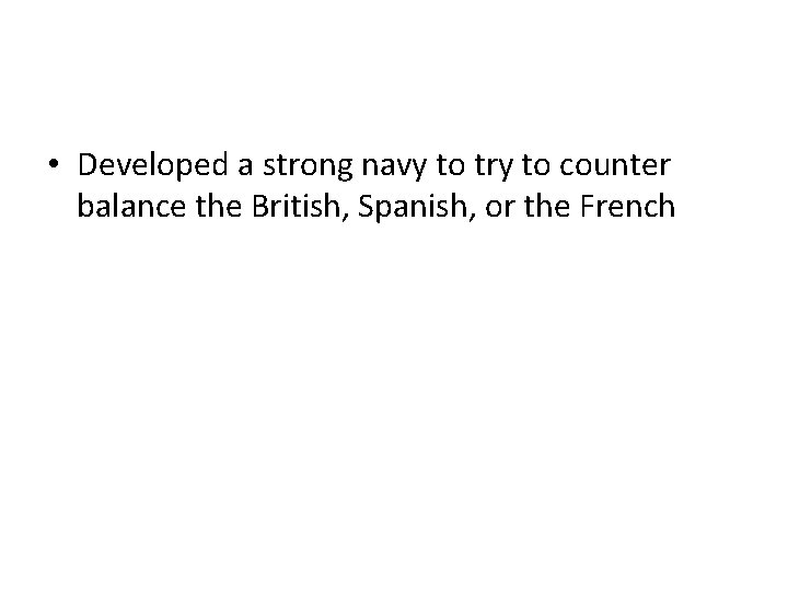  • Developed a strong navy to try to counter balance the British, Spanish,