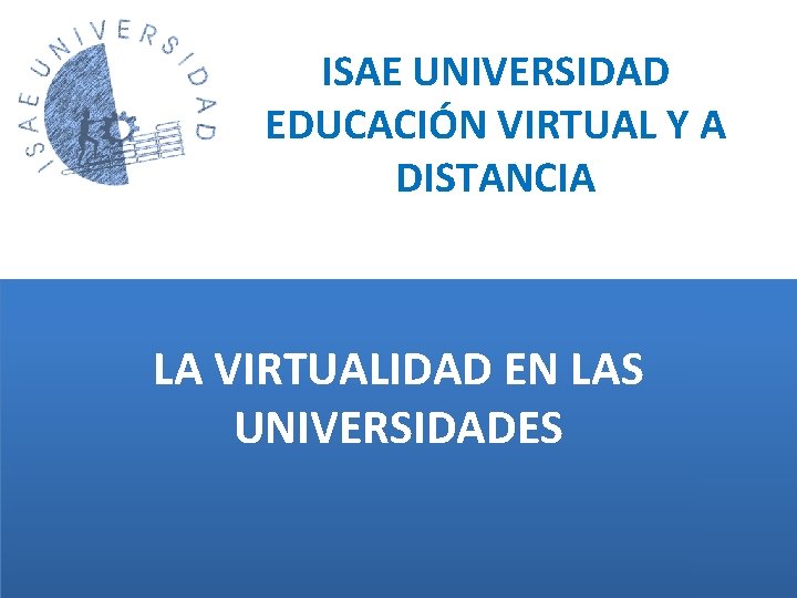 ISAE UNIVERSIDAD EDUCACIÓN VIRTUAL Y A DISTANCIA LA VIRTUALIDAD EN LAS UNIVERSIDADES 