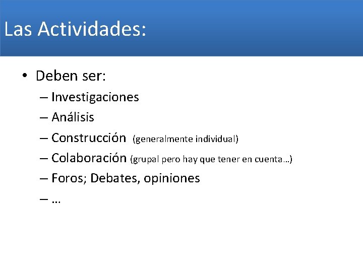 Las Actividades: • Deben ser: – Investigaciones – Análisis – Construcción (generalmente individual) –