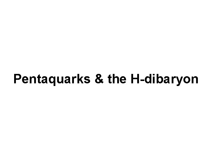 Pentaquarks & the H-dibaryon 