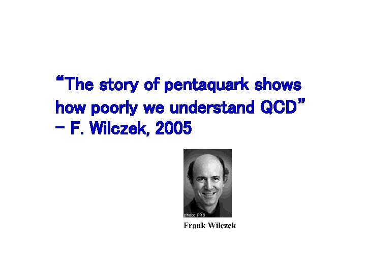 “The story of pentaquark shows how poorly we understand QCD” – F. Wilczek, 2005