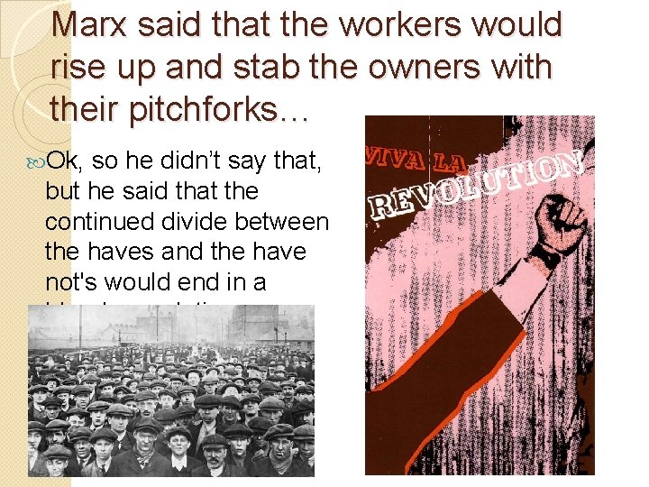 Marx said that the workers would rise up and stab the owners with their