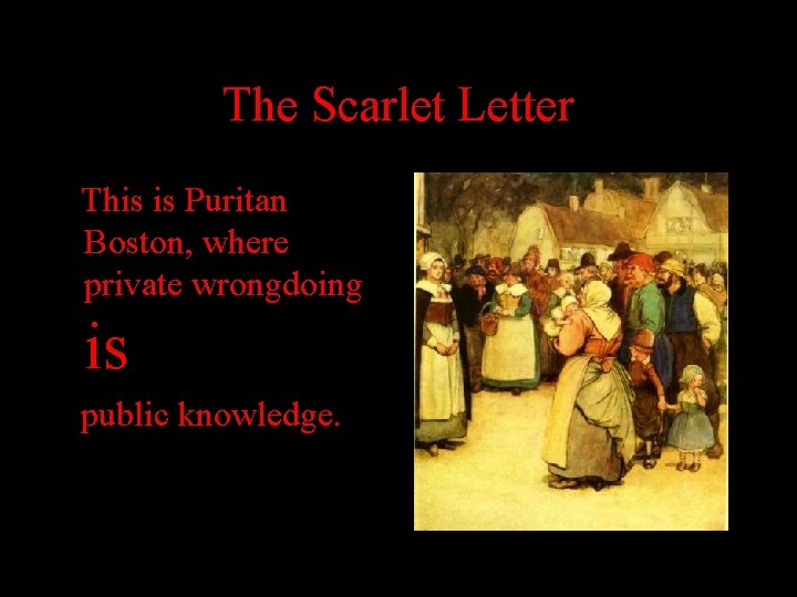 The Scarlet Letter This is Puritan Boston, where private wrongdoing is public knowledge. 