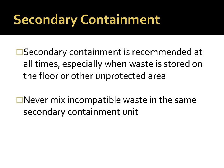 Secondary Containment �Secondary containment is recommended at all times, especially when waste is stored