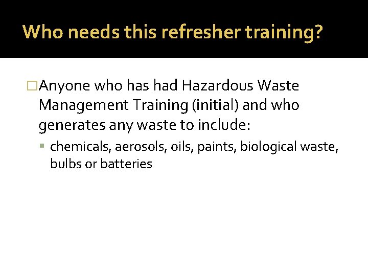 Who needs this refresher training? �Anyone who has had Hazardous Waste Management Training (initial)