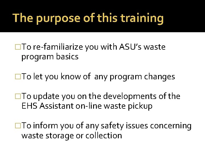 The purpose of this training �To re-familiarize you with ASU’s waste program basics �To