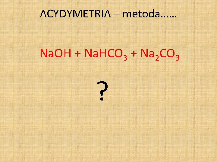 ACYDYMETRIA – metoda…… Na. OH + Na. HCO 3 + Na 2 CO 3