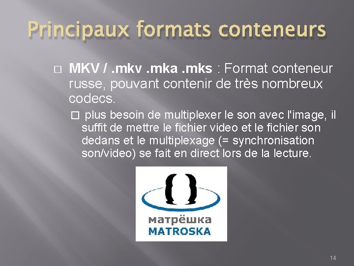 Principaux formats conteneurs � MKV /. mkv. mka. mks : Format conteneur russe, pouvant