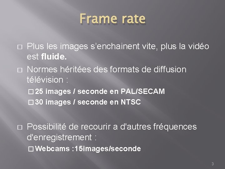 Frame rate � � Plus les images s’enchainent vite, plus la vidéo est fluide.