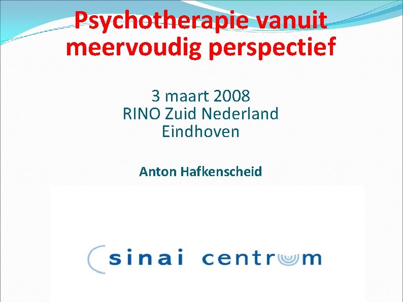 Psychotherapie vanuit meervoudig perspectief 3 maart 2008 RINO Zuid Nederland Eindhoven Anton Hafkenscheid 
