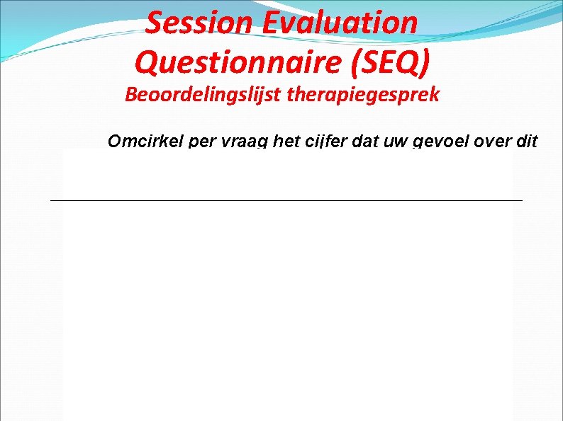 Session Evaluation Questionnaire (SEQ) Beoordelingslijst therapiegesprek Omcirkel per vraag het cijfer dat uw gevoel