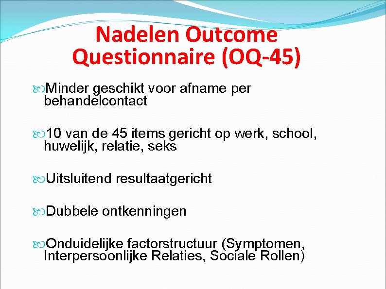 Nadelen Outcome Questionnaire (OQ-45) Minder geschikt voor afname per behandelcontact 10 van de 45
