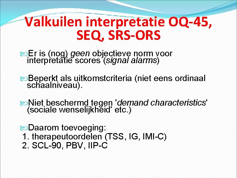 Valkuilen interpretatie OQ-45, SEQ, SRS-ORS Er is (nog) geen objectieve norm voor interpretatie scores