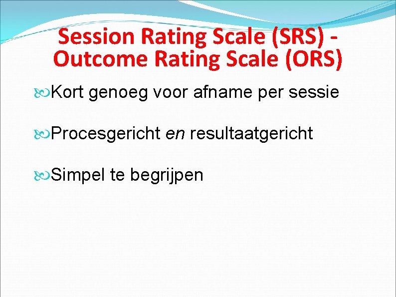 Session Rating Scale (SRS) Outcome Rating Scale (ORS) Kort genoeg voor afname per sessie