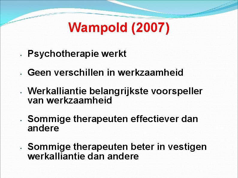 Wampold (2007) • Psychotherapie werkt • Geen verschillen in werkzaamheid • • • Werkalliantie