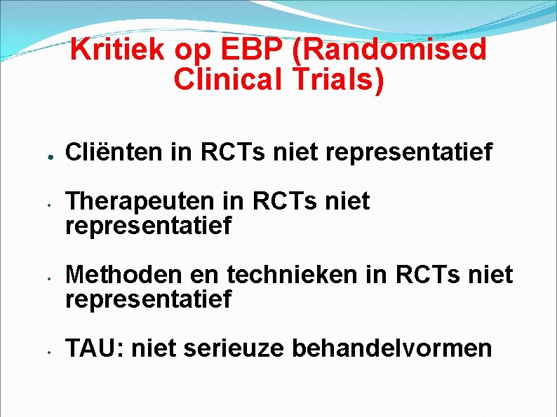 Kritiek op EBP (Randomised Clinical Trials) ● • • • Cliënten in RCTs niet