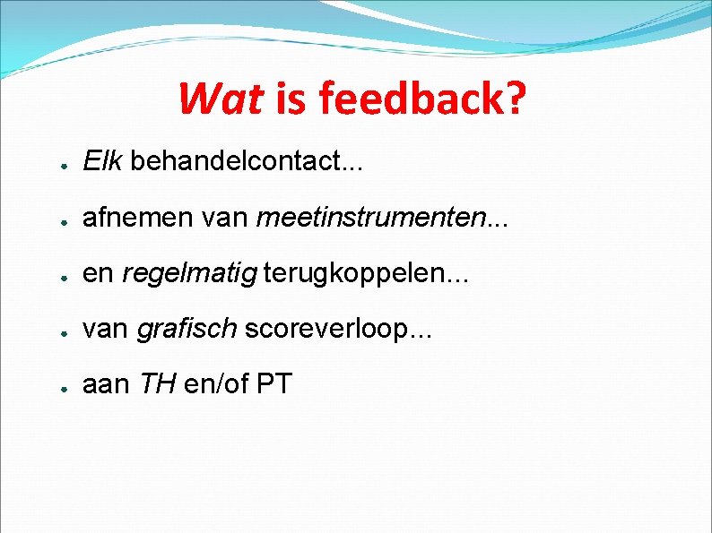 Wat is feedback? ● Elk behandelcontact. . . ● afnemen van meetinstrumenten. . .