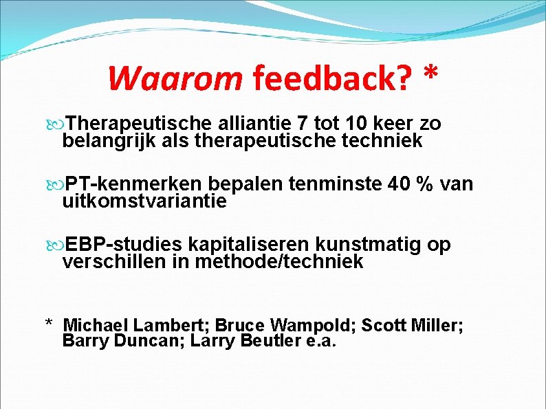 Waarom feedback? * Therapeutische alliantie 7 tot 10 keer zo belangrijk als therapeutische techniek