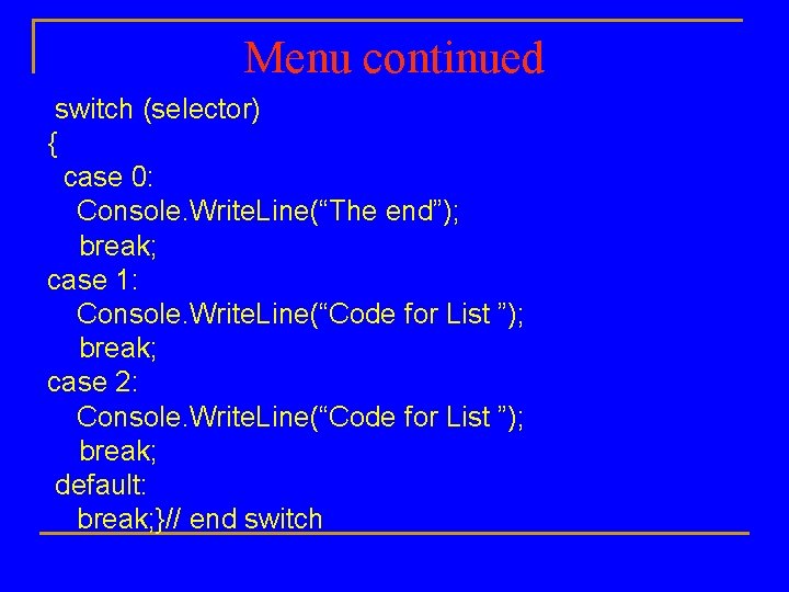 Menu continued switch (selector) { case 0: Console. Write. Line(“The end”); break; case 1: