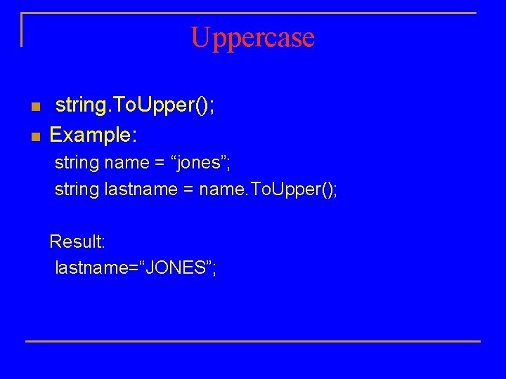 Uppercase n n string. To. Upper(); Example: string name = “jones”; string lastname =