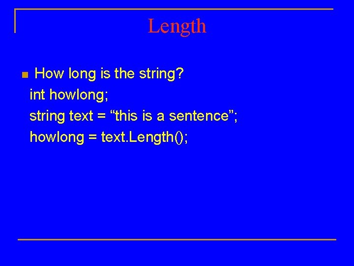 Length n How long is the string? int howlong; string text = “this is
