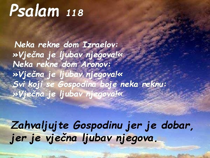 Psalam 118 Neka rekne dom Izraelov: » Vječna je ljubav njegova! « Neka rekne