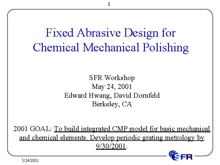 1 Fixed Abrasive Design for Chemical Mechanical Polishing SFR Workshop May 24, 2001 Edward