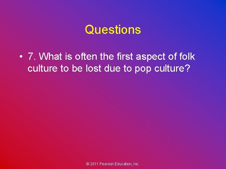 Questions • 7. What is often the first aspect of folk culture to be