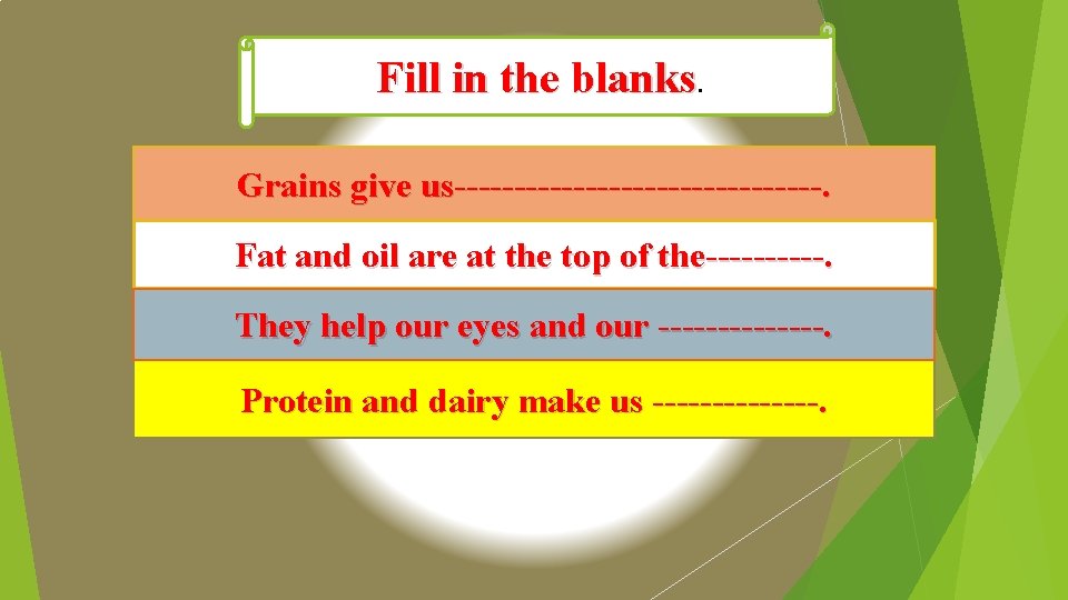 Fill in the blanks. Grains give us----------------. Fat and oil are at the top