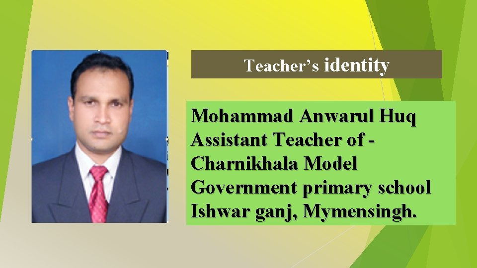 Teacher’s identity Mohammad Anwarul Huq Assistant Teacher of Charnikhala Model Government primary school Ishwar