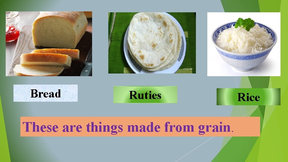 Bread Ruties These are things made from grain. Rice 