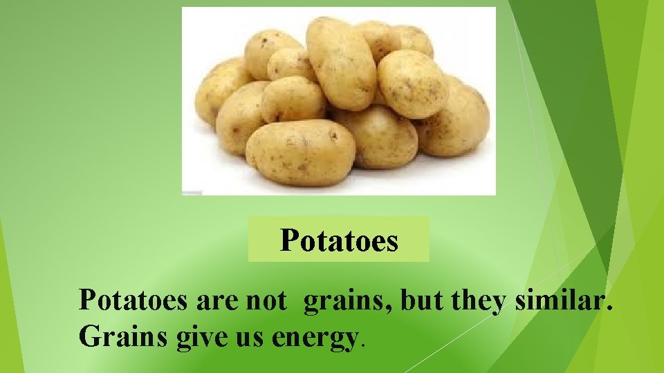 Potatoes are not grains, but they similar. Grains give us energy. 