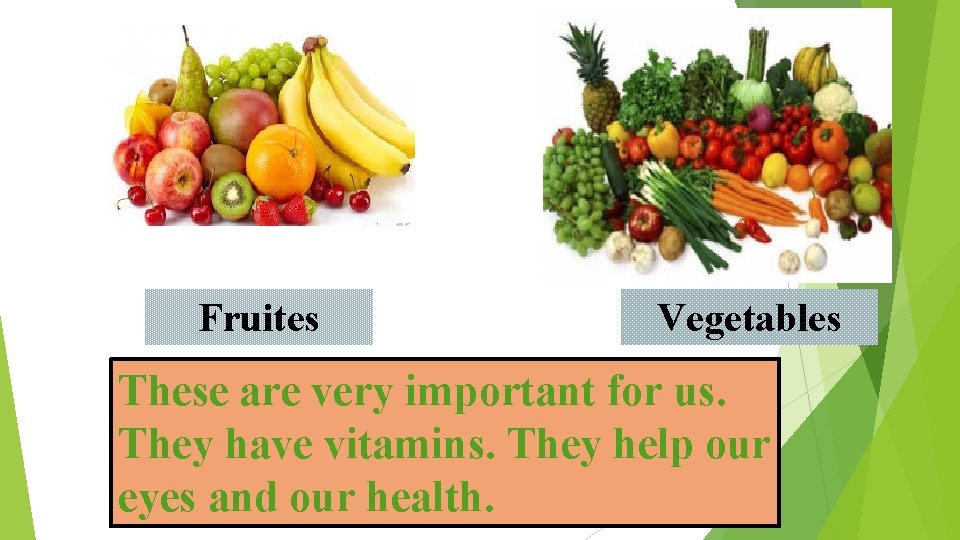 Fruites Vegetables These are very important for us. They have vitamins. They help our