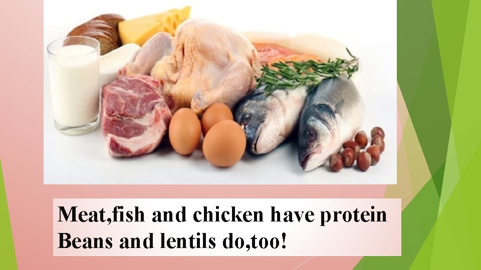 Meat, fish and chicken have protein Beans and lentils do, too! 