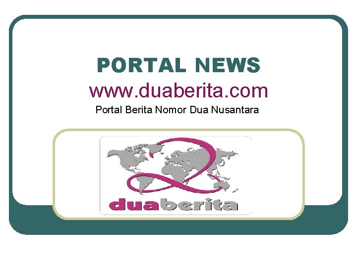 PORTAL NEWS www. duaberita. com Portal Berita Nomor Dua Nusantara 