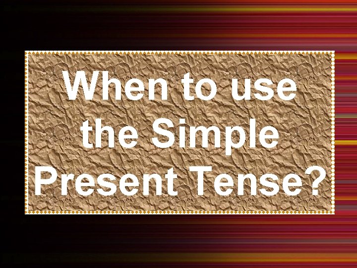 When to use the Simple Present Tense? 