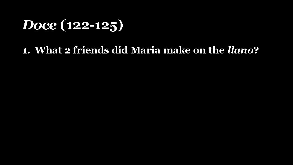 Doce (122 -125) 1. What 2 friends did Maria make on the llano? 