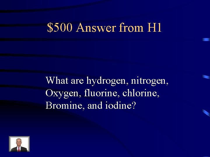 $500 Answer from H 1 What are hydrogen, nitrogen, Oxygen, fluorine, chlorine, Bromine, and