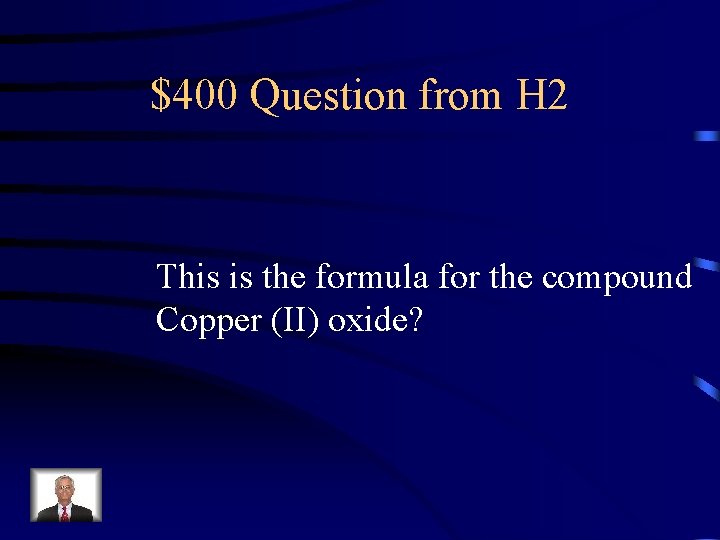 $400 Question from H 2 This is the formula for the compound Copper (II)