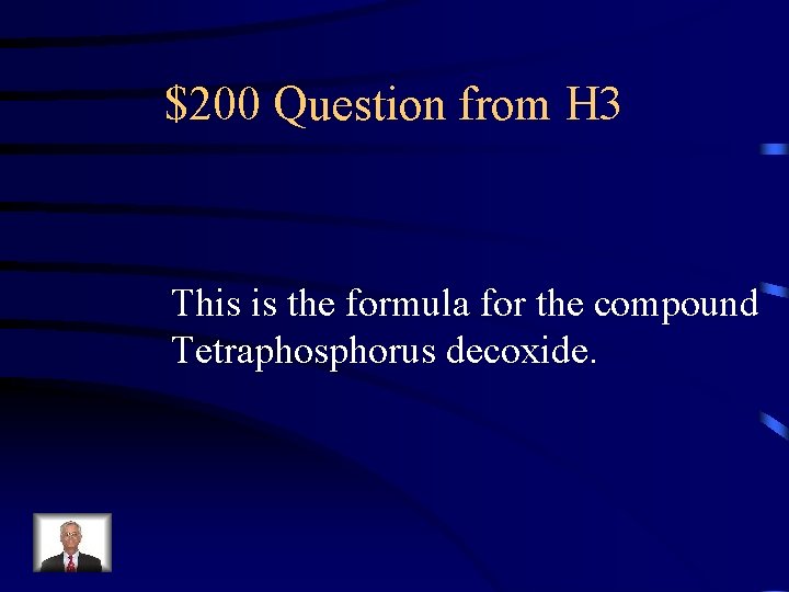 $200 Question from H 3 This is the formula for the compound Tetraphosphorus decoxide.