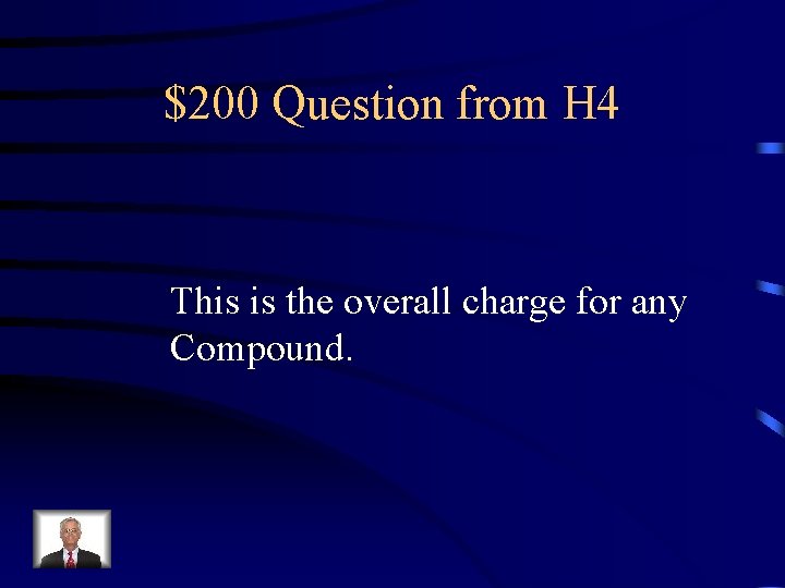 $200 Question from H 4 This is the overall charge for any Compound. 