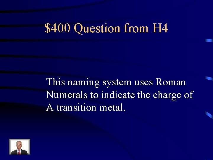 $400 Question from H 4 This naming system uses Roman Numerals to indicate the