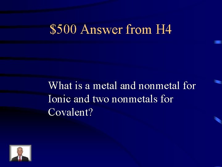 $500 Answer from H 4 What is a metal and nonmetal for Ionic and