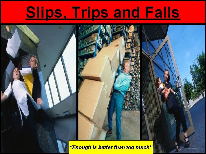 Slips, Trips and Falls “Enough is better than too much” 