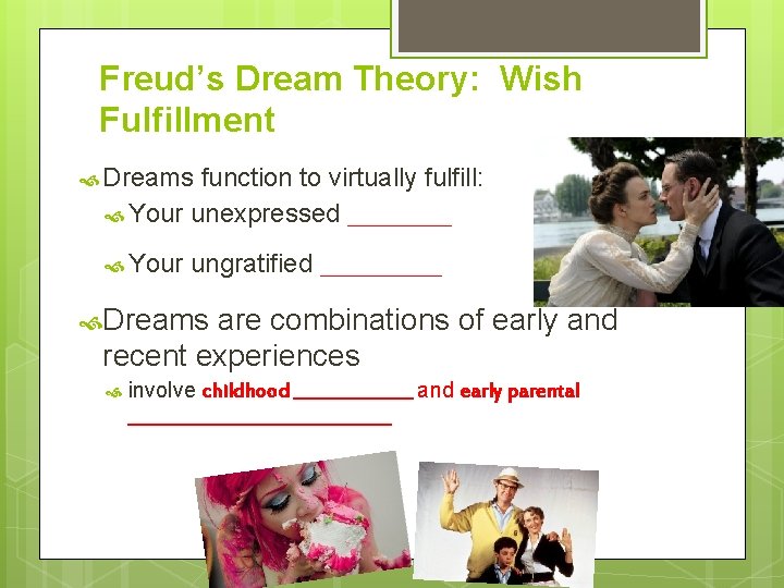 Freud’s Dream Theory: Wish Fulfillment Dreams function to virtually fulfill: Your unexpressed ______ Your