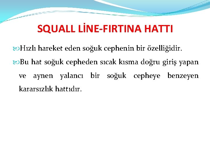 SQUALL LİNE-FIRTINA HATTI Hızlı hareket eden soğuk cephenin bir özelliğidir. Bu hat soğuk cepheden