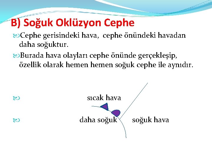 B) Soğuk Oklüzyon Cephe gerisindeki hava, cephe önündeki havadan daha soğuktur. Burada hava olayları