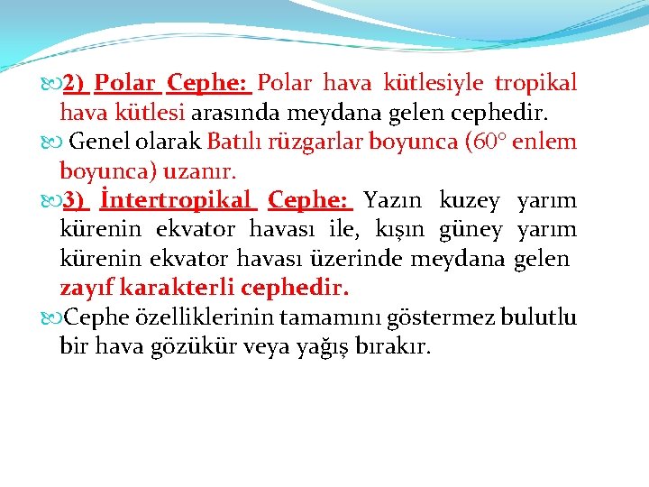  2) Polar Cephe: Polar hava kütlesiyle tropikal hava kütlesi arasında meydana gelen cephedir.